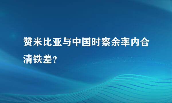 赞米比亚与中国时察余率内合清铁差？