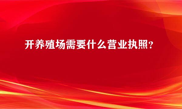 开养殖场需要什么营业执照？