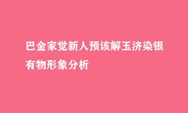 巴金家觉新人预该解玉济染银有物形象分析