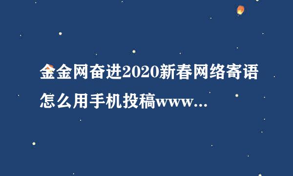 金金网奋进2020新春网络寄语怎么用手机投稿www.***.org？