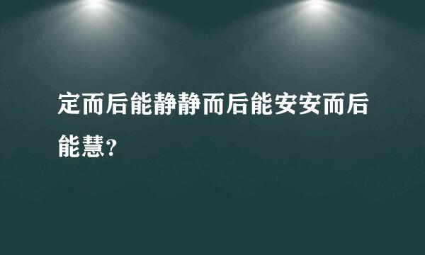 定而后能静静而后能安安而后能慧？