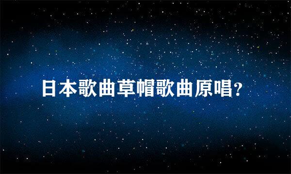 日本歌曲草帽歌曲原唱？