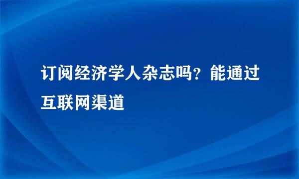 订阅经济学人杂志吗？能通过互联网渠道