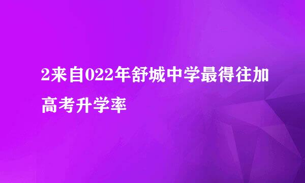 2来自022年舒城中学最得往加高考升学率