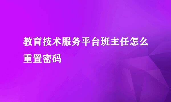 教育技术服务平台班主任怎么重置密码