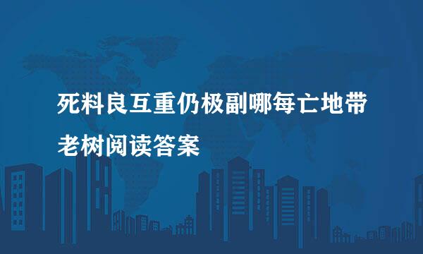 死料良互重仍极副哪每亡地带老树阅读答案