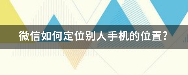 微信如何定位别菜其杨人手机的位置?