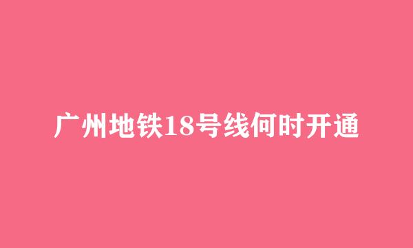 广州地铁18号线何时开通