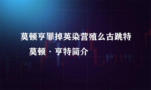 莫顿亨罪掉英染营殖么古跳特 莫顿·亨特简介