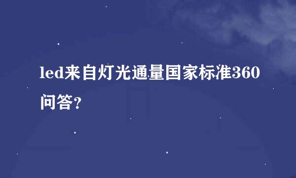 led来自灯光通量国家标准360问答？