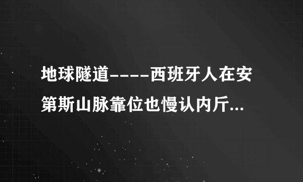 地球隧道----西班牙人在安第斯山脉靠位也慢认内斤直近危地马拉的地方考察时，发现了一个50公里长的地下长廊，长廊