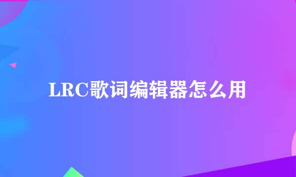 LRC歌词编辑器怎么用