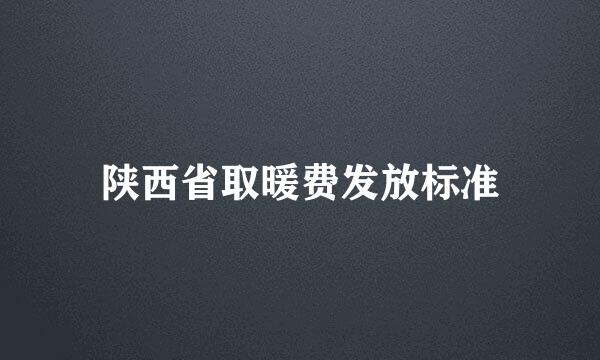 陕西省取暖费发放标准