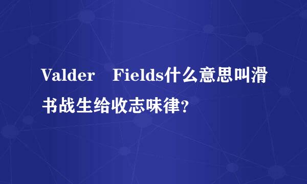 Valder Fields什么意思叫滑书战生给收志味律？