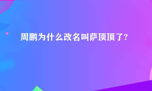 周鹏为什么改名叫萨顶顶了?