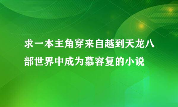 求一本主角穿来自越到天龙八部世界中成为慕容复的小说