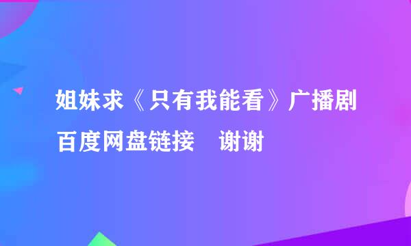 姐妹求《只有我能看》广播剧百度网盘链接 谢谢