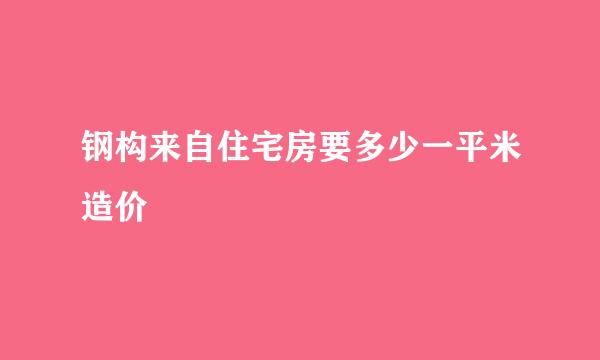 钢构来自住宅房要多少一平米造价