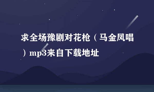 求全场豫剧对花枪（马金凤唱）mp3来自下载地址