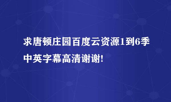 求唐顿庄园百度云资源1到6季中英字幕高清谢谢!