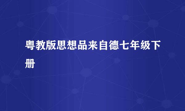 粤教版思想品来自德七年级下册