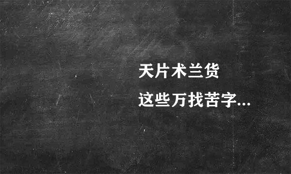 烎囧槑玊奣嘦天片术兰货勥巭嫑恏兲氼忈炛这些万找苦字都怎么读啊