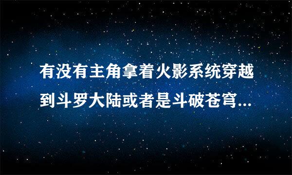 有没有主角拿着火影系统穿越到斗罗大陆或者是斗破苍穹的来自小说