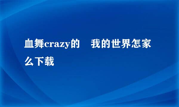 血舞crazy的 我的世界怎家么下载