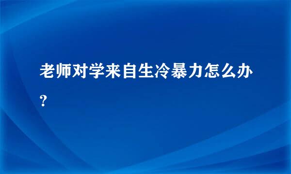 老师对学来自生冷暴力怎么办？