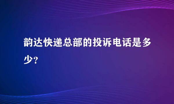 韵达快递总部的投诉电话是多少？