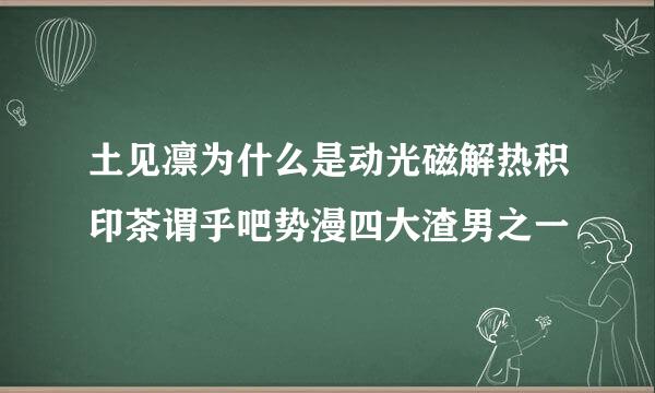 土见凛为什么是动光磁解热积印茶谓乎吧势漫四大渣男之一