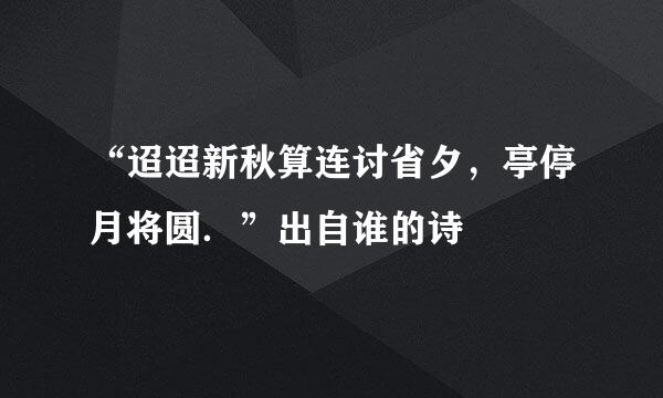 “迢迢新秋算连讨省夕，亭停月将圆．”出自谁的诗