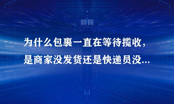 为什么包裹一直在等待揽收，是商家没发货还是快递员没来收货？