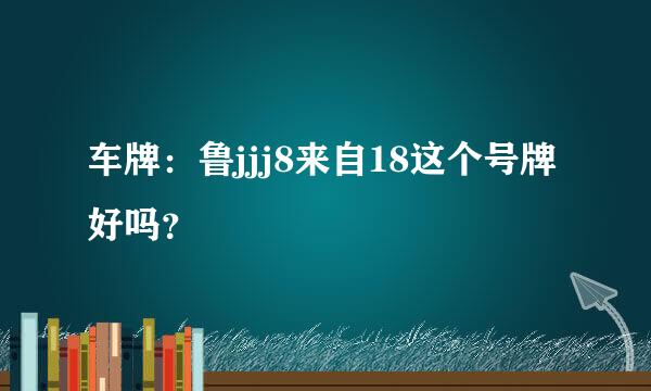 车牌：鲁jjj8来自18这个号牌好吗？