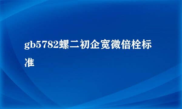 gb5782螺二初企宽微倍栓标准