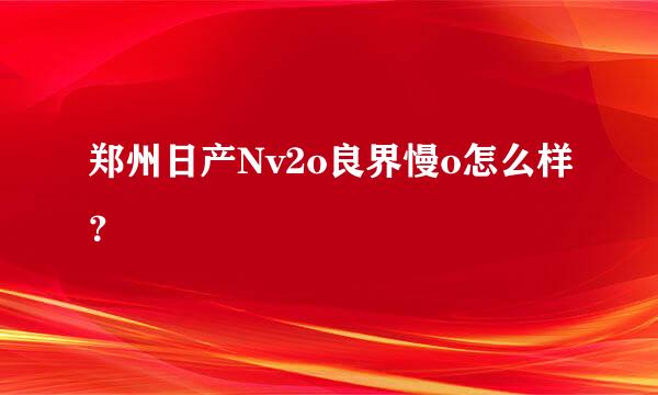 郑州日产Nv2o良界慢o怎么样？