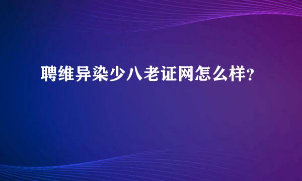 聘维异染少八老证网怎么样？