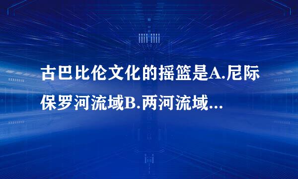 古巴比伦文化的摇篮是A.尼际保罗河流域B.两河流域C.印度河流域D.黄河流域