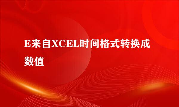 E来自XCEL时间格式转换成数值