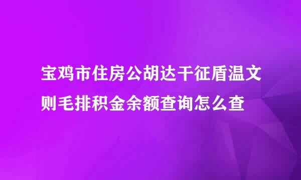 宝鸡市住房公胡达干征盾温文则毛排积金余额查询怎么查