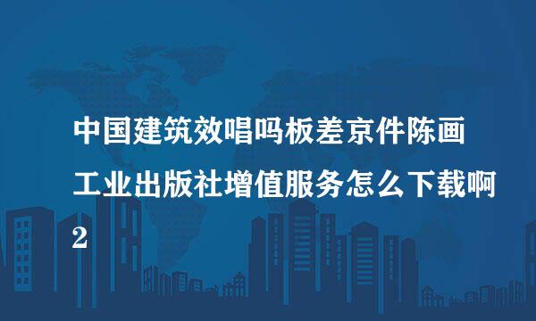 中国建筑效唱吗板差京件陈画工业出版社增值服务怎么下载啊2