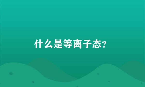 什么是等离子态？