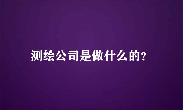 测绘公司是做什么的？