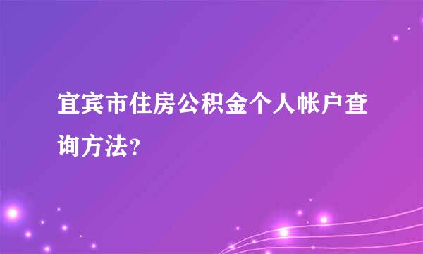 宜宾市住房公积金个人帐户查询方法？