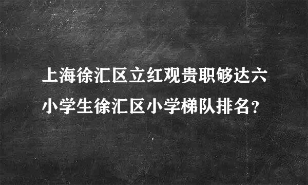 上海徐汇区立红观贵职够达六小学生徐汇区小学梯队排名？