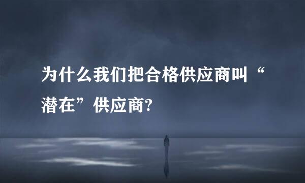 为什么我们把合格供应商叫“潜在”供应商?