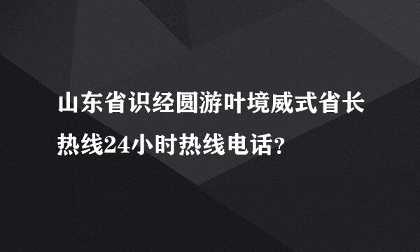 山东省识经圆游叶境威式省长热线24小时热线电话？