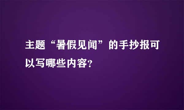 主题“暑假见闻”的手抄报可以写哪些内容？