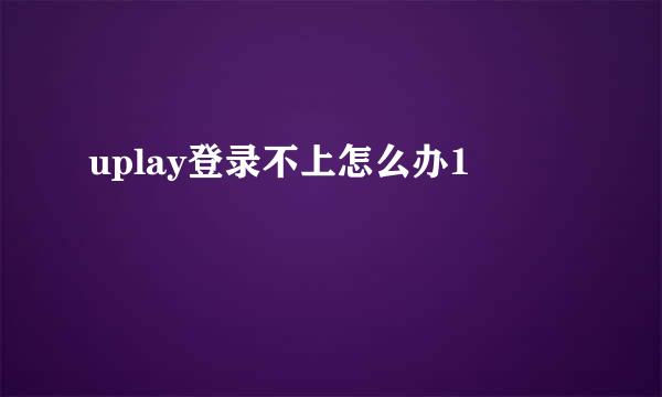 uplay登录不上怎么办1