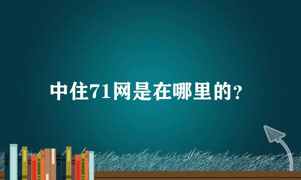 中住71网是在哪里的？